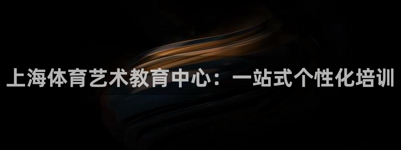 欧亿体育官方正版app代理:上海体育艺术教育中心:一站式个性